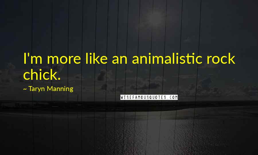 Taryn Manning Quotes: I'm more like an animalistic rock chick.