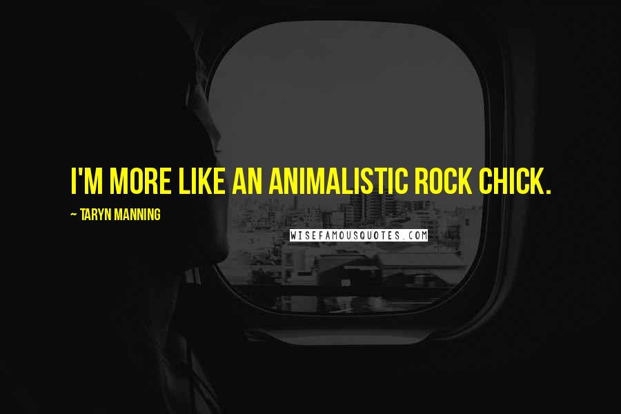 Taryn Manning Quotes: I'm more like an animalistic rock chick.