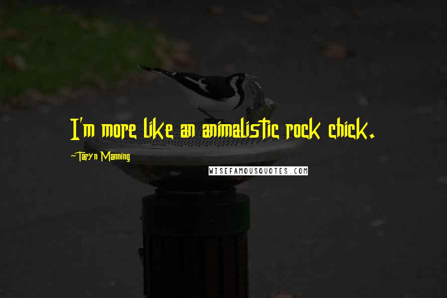 Taryn Manning Quotes: I'm more like an animalistic rock chick.
