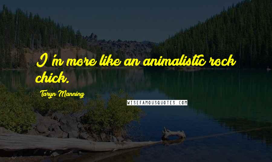 Taryn Manning Quotes: I'm more like an animalistic rock chick.