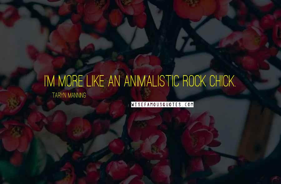 Taryn Manning Quotes: I'm more like an animalistic rock chick.