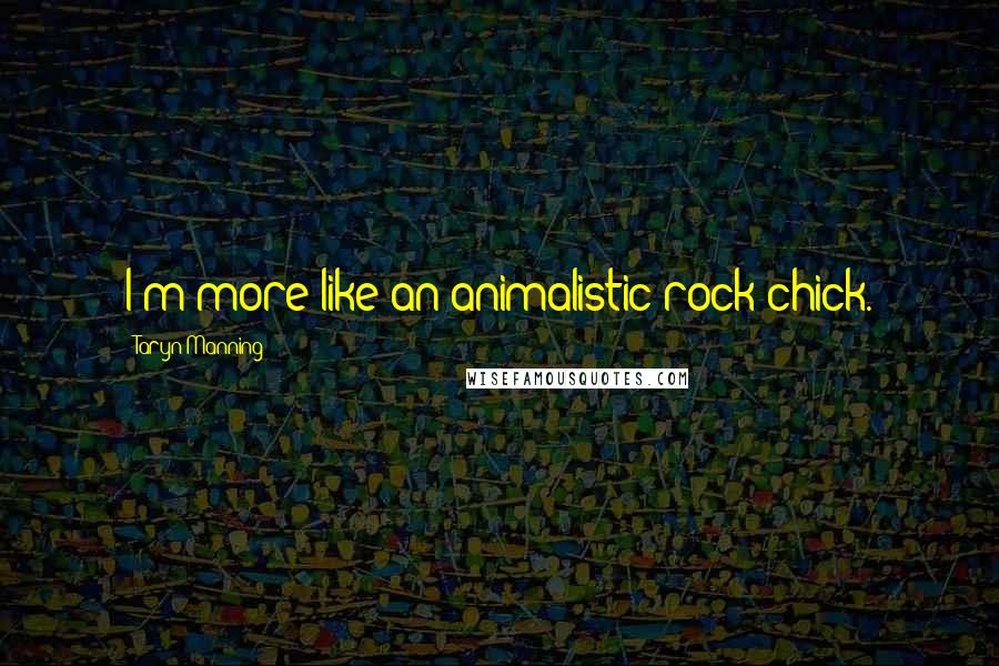 Taryn Manning Quotes: I'm more like an animalistic rock chick.