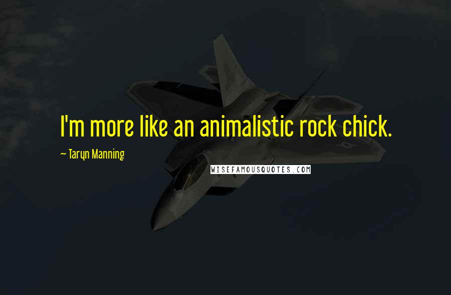 Taryn Manning Quotes: I'm more like an animalistic rock chick.