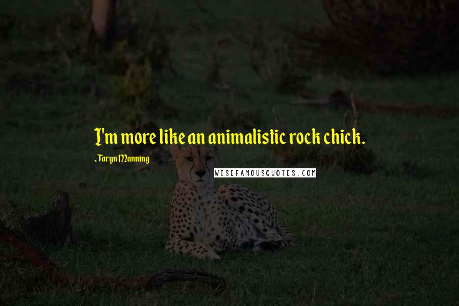 Taryn Manning Quotes: I'm more like an animalistic rock chick.