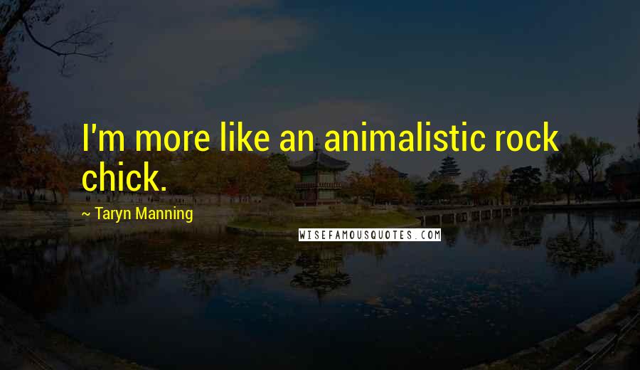 Taryn Manning Quotes: I'm more like an animalistic rock chick.