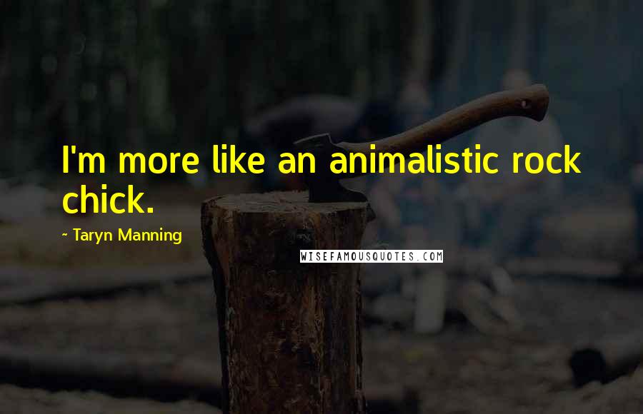 Taryn Manning Quotes: I'm more like an animalistic rock chick.