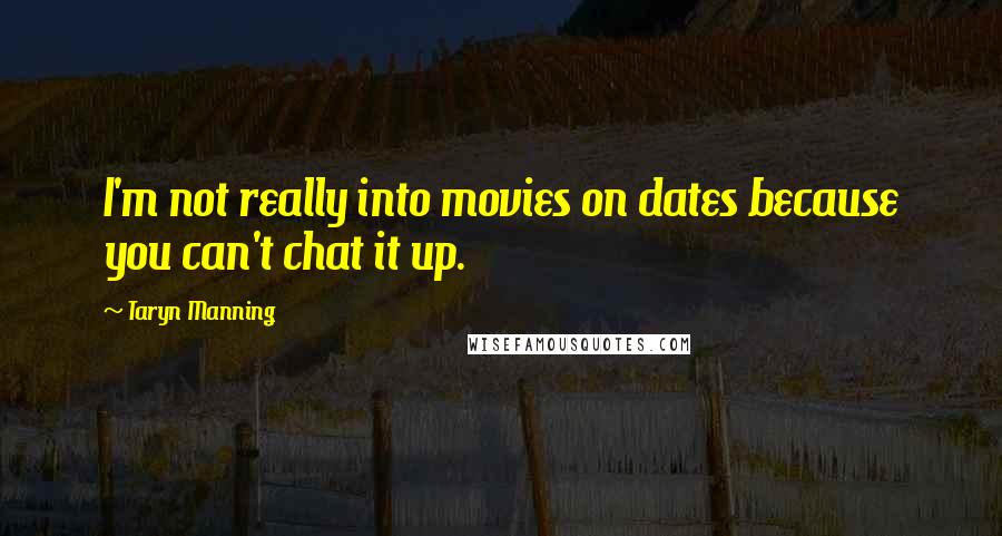 Taryn Manning Quotes: I'm not really into movies on dates because you can't chat it up.