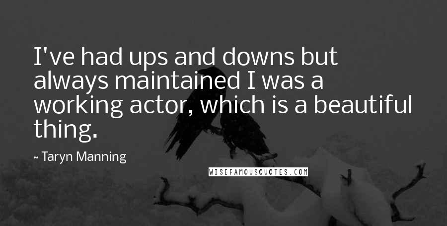 Taryn Manning Quotes: I've had ups and downs but always maintained I was a working actor, which is a beautiful thing.
