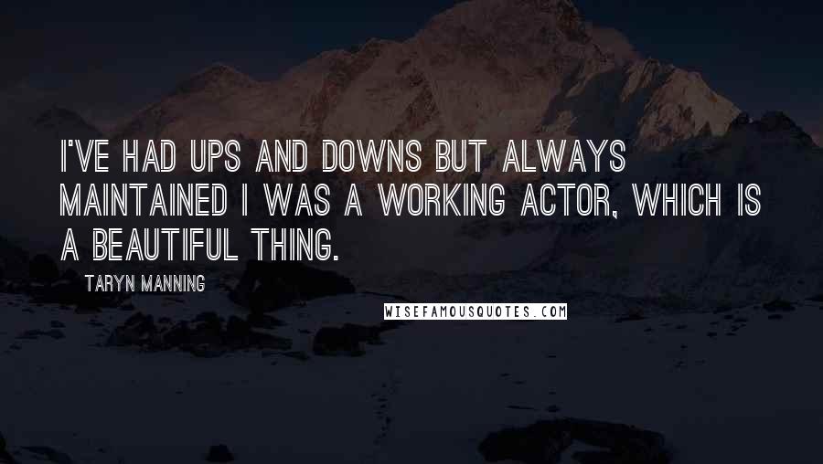 Taryn Manning Quotes: I've had ups and downs but always maintained I was a working actor, which is a beautiful thing.