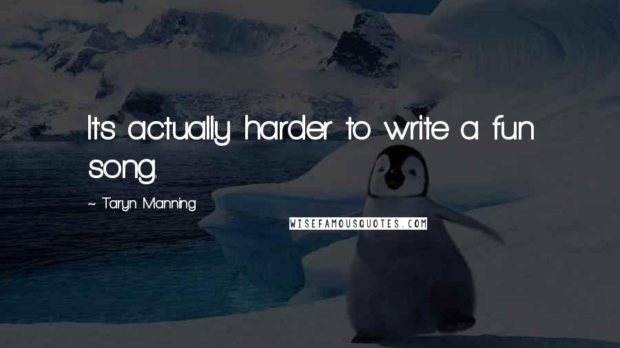 Taryn Manning Quotes: It's actually harder to write a fun song.
