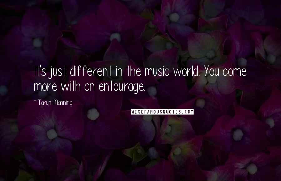 Taryn Manning Quotes: It's just different in the music world. You come more with an entourage.