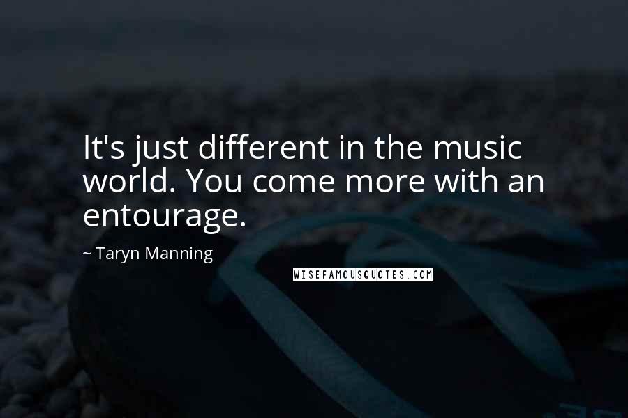 Taryn Manning Quotes: It's just different in the music world. You come more with an entourage.