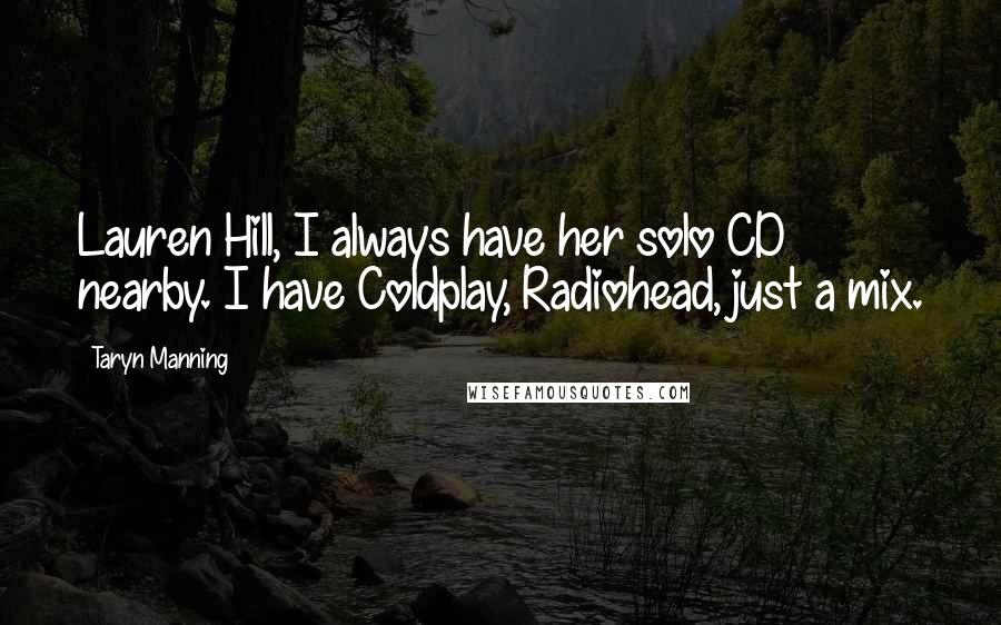 Taryn Manning Quotes: Lauren Hill, I always have her solo CD nearby. I have Coldplay, Radiohead, just a mix.