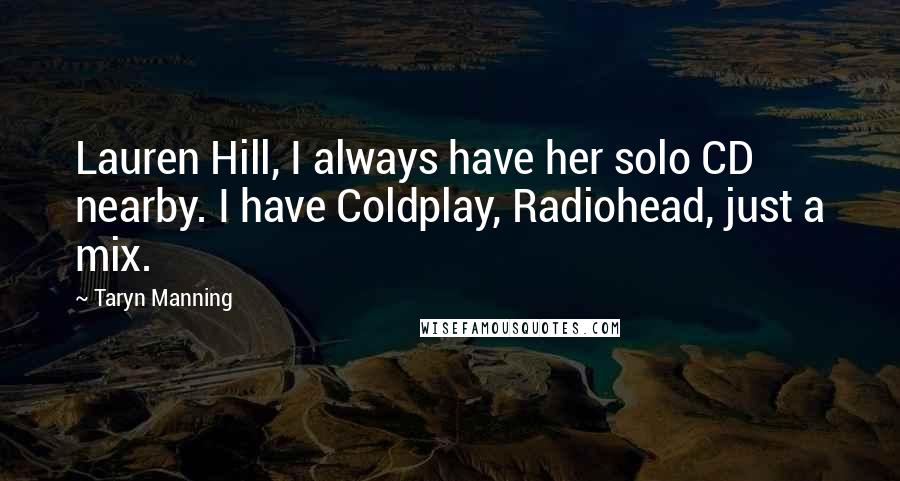 Taryn Manning Quotes: Lauren Hill, I always have her solo CD nearby. I have Coldplay, Radiohead, just a mix.