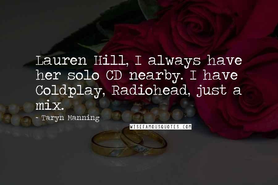 Taryn Manning Quotes: Lauren Hill, I always have her solo CD nearby. I have Coldplay, Radiohead, just a mix.