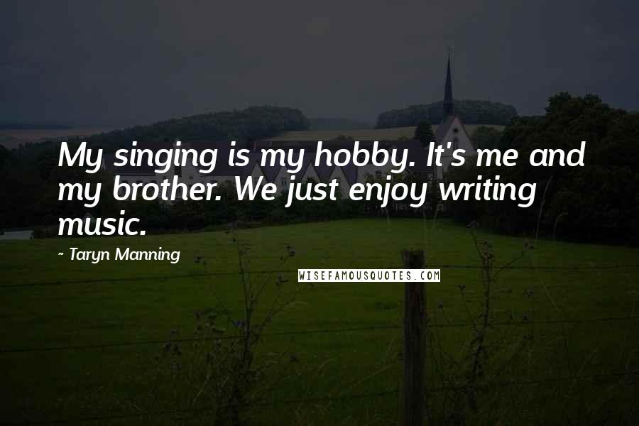 Taryn Manning Quotes: My singing is my hobby. It's me and my brother. We just enjoy writing music.