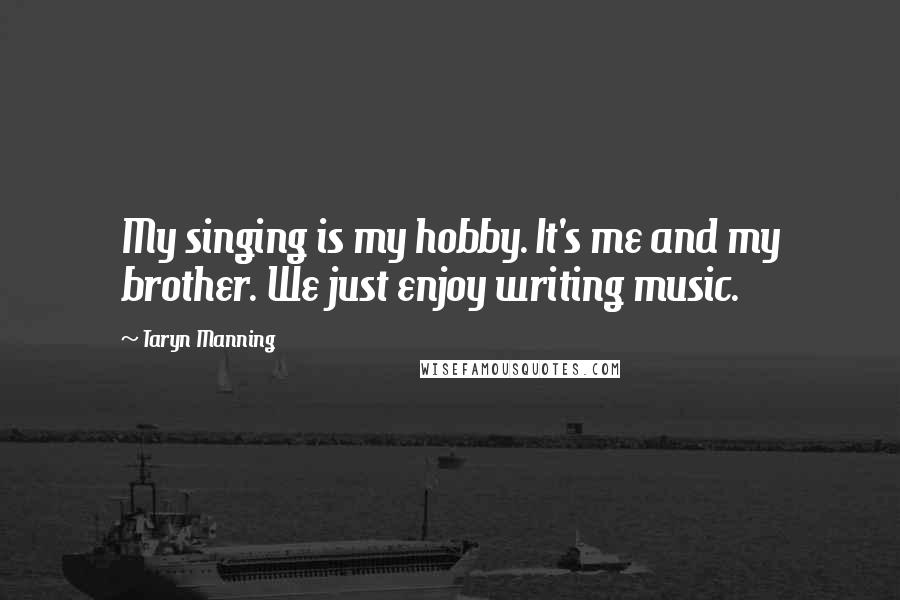 Taryn Manning Quotes: My singing is my hobby. It's me and my brother. We just enjoy writing music.