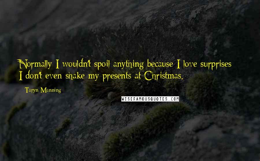 Taryn Manning Quotes: Normally I wouldn't spoil anything because I love surprises - I don't even shake my presents at Christmas.
