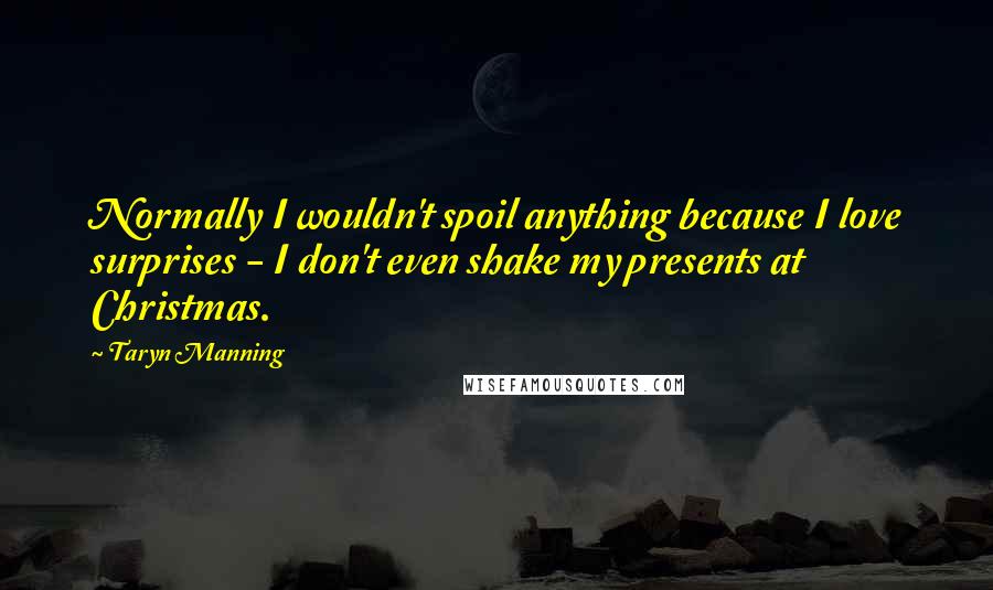 Taryn Manning Quotes: Normally I wouldn't spoil anything because I love surprises - I don't even shake my presents at Christmas.