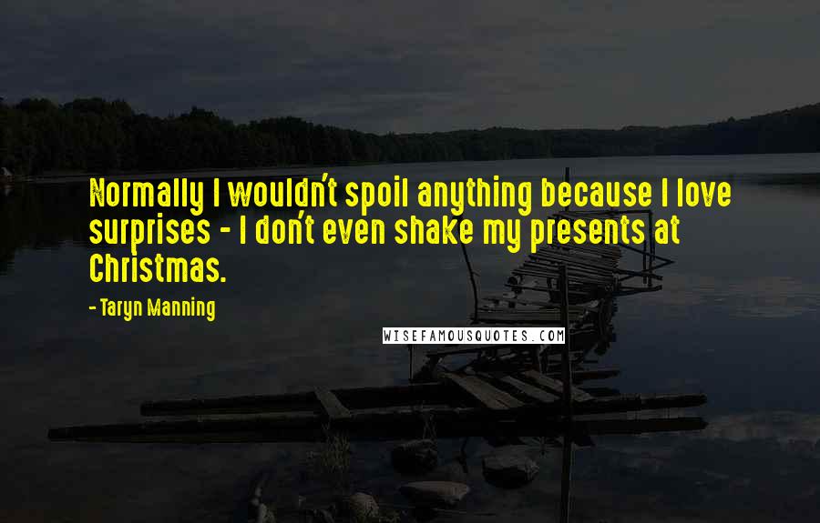 Taryn Manning Quotes: Normally I wouldn't spoil anything because I love surprises - I don't even shake my presents at Christmas.