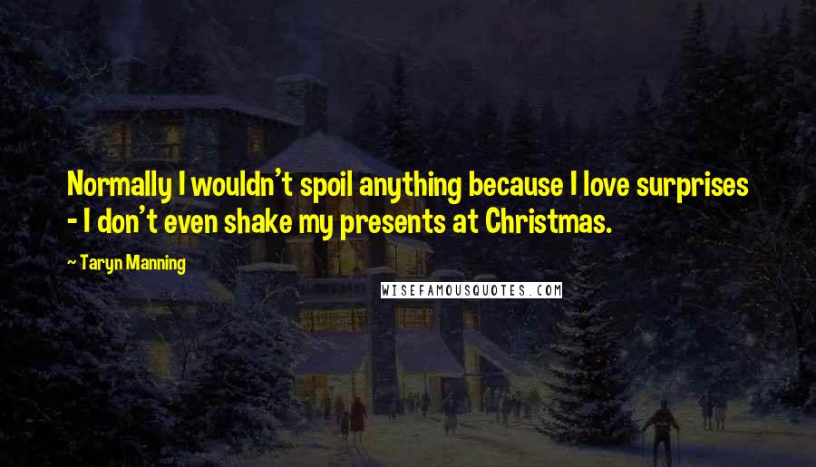 Taryn Manning Quotes: Normally I wouldn't spoil anything because I love surprises - I don't even shake my presents at Christmas.