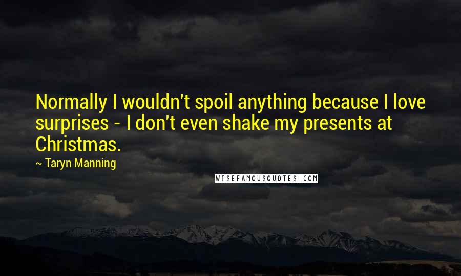 Taryn Manning Quotes: Normally I wouldn't spoil anything because I love surprises - I don't even shake my presents at Christmas.