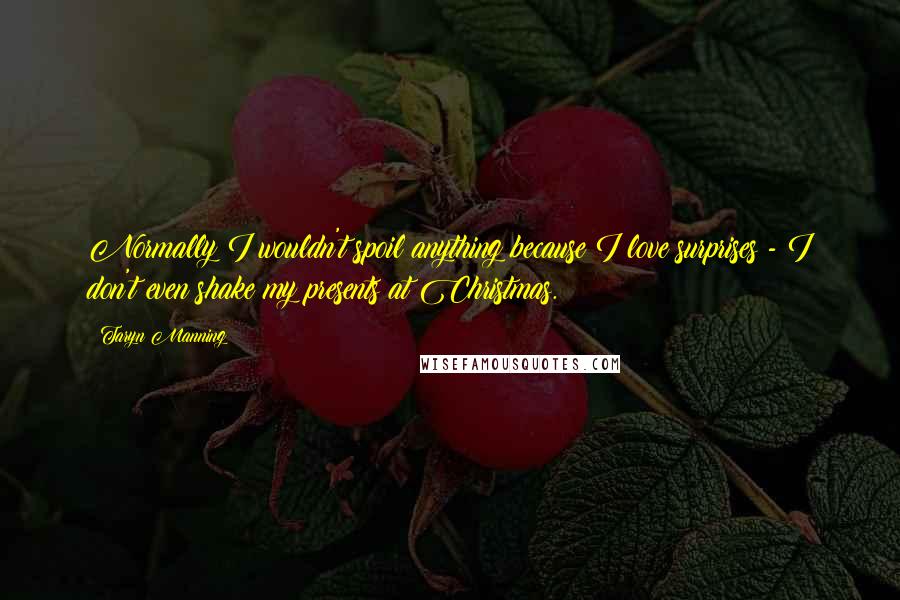 Taryn Manning Quotes: Normally I wouldn't spoil anything because I love surprises - I don't even shake my presents at Christmas.