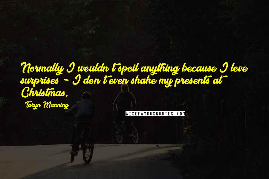 Taryn Manning Quotes: Normally I wouldn't spoil anything because I love surprises - I don't even shake my presents at Christmas.