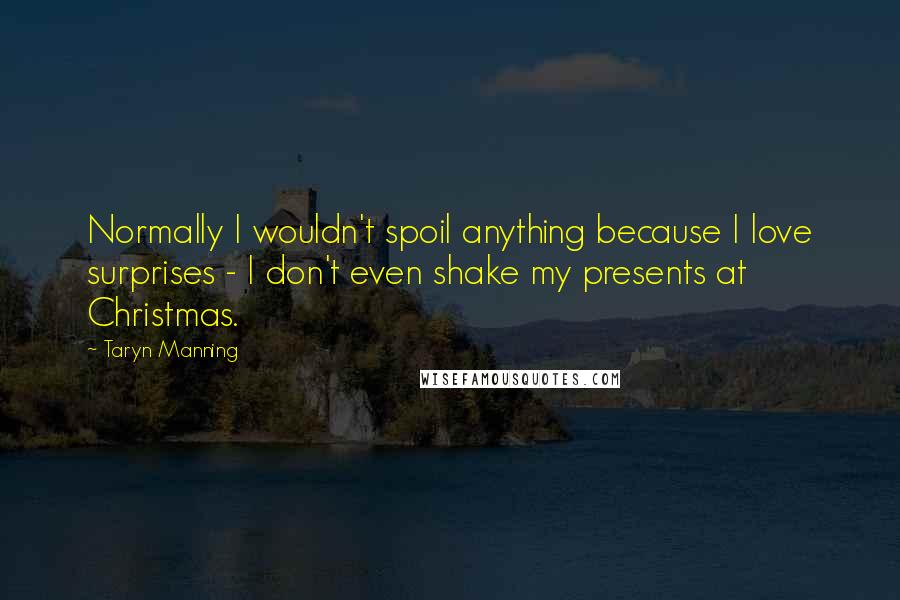 Taryn Manning Quotes: Normally I wouldn't spoil anything because I love surprises - I don't even shake my presents at Christmas.