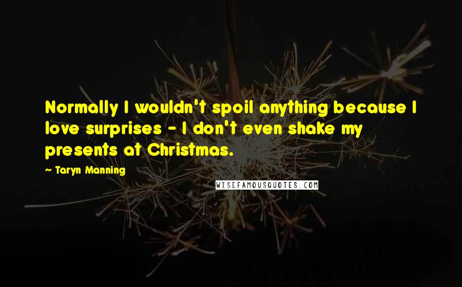 Taryn Manning Quotes: Normally I wouldn't spoil anything because I love surprises - I don't even shake my presents at Christmas.