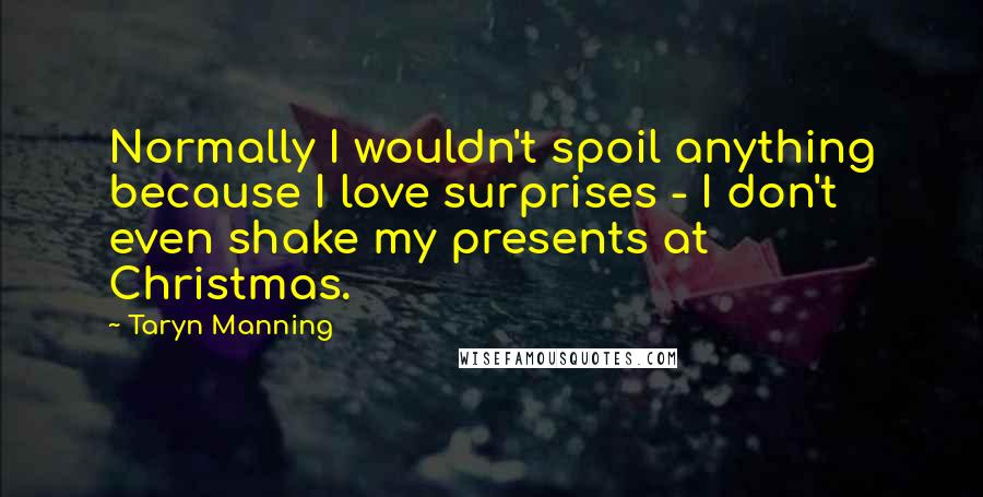 Taryn Manning Quotes: Normally I wouldn't spoil anything because I love surprises - I don't even shake my presents at Christmas.