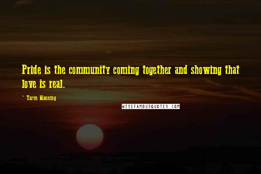 Taryn Manning Quotes: Pride is the community coming together and showing that love is real.