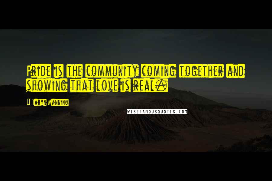 Taryn Manning Quotes: Pride is the community coming together and showing that love is real.