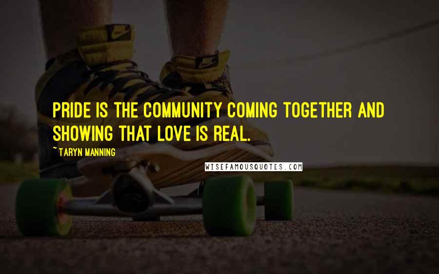 Taryn Manning Quotes: Pride is the community coming together and showing that love is real.