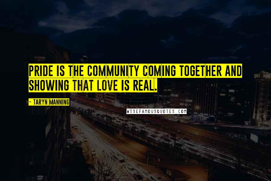Taryn Manning Quotes: Pride is the community coming together and showing that love is real.