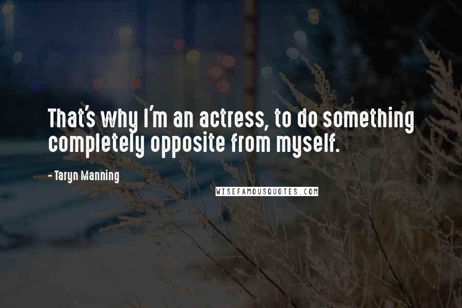 Taryn Manning Quotes: That's why I'm an actress, to do something completely opposite from myself.