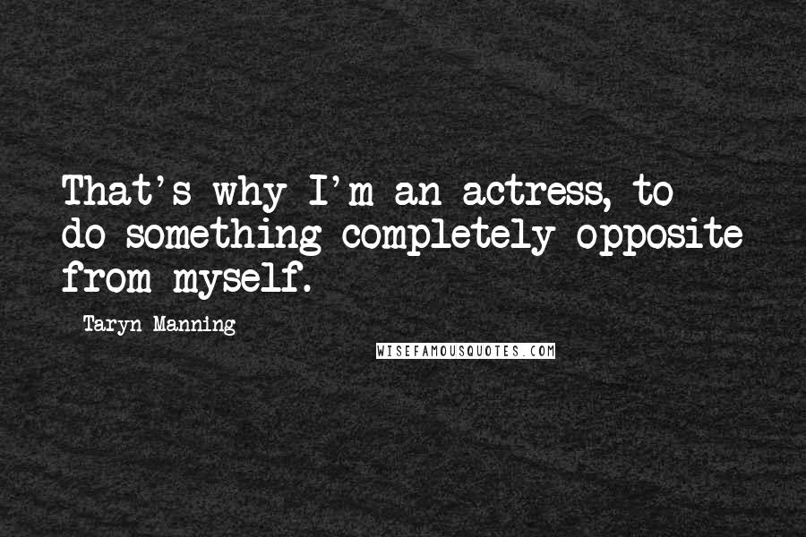 Taryn Manning Quotes: That's why I'm an actress, to do something completely opposite from myself.