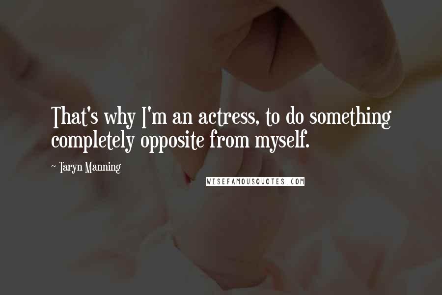 Taryn Manning Quotes: That's why I'm an actress, to do something completely opposite from myself.