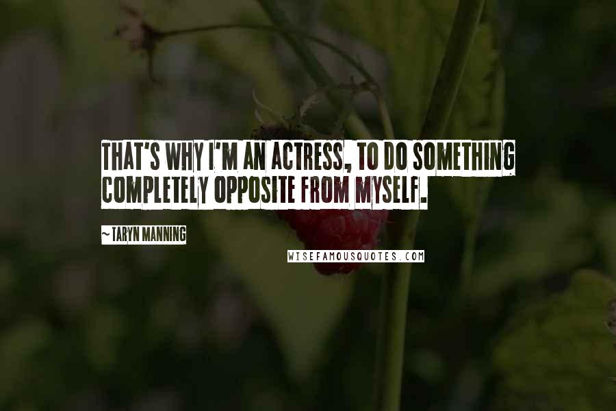 Taryn Manning Quotes: That's why I'm an actress, to do something completely opposite from myself.