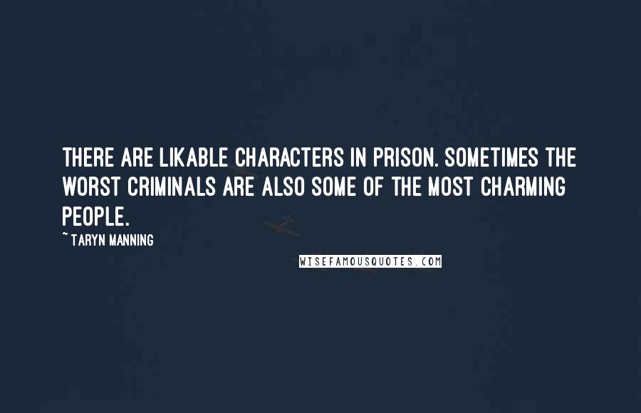 Taryn Manning Quotes: There are likable characters in prison. Sometimes the worst criminals are also some of the most charming people.