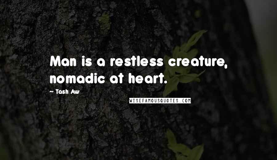 Tash Aw Quotes: Man is a restless creature, nomadic at heart.