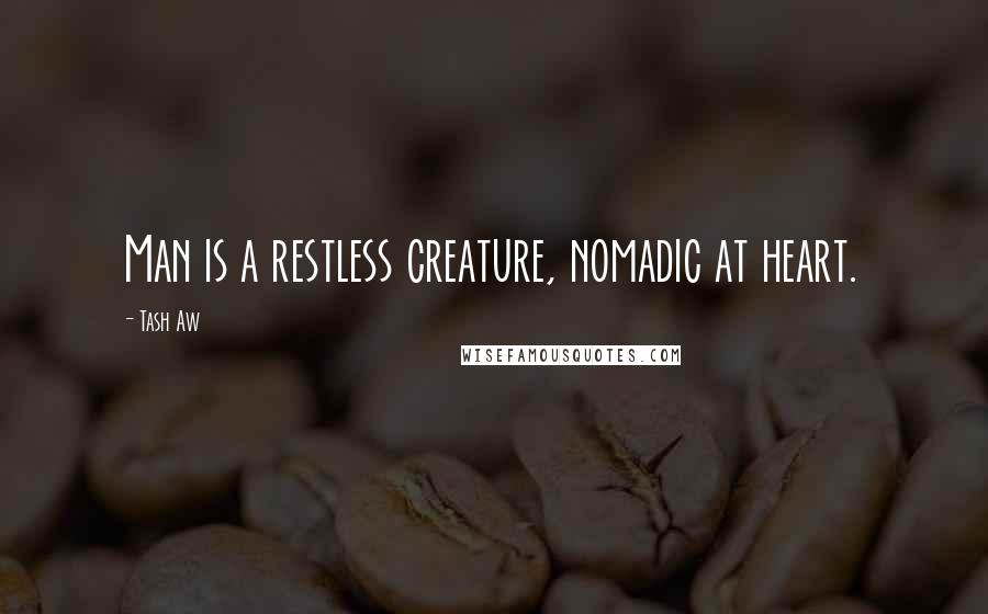 Tash Aw Quotes: Man is a restless creature, nomadic at heart.