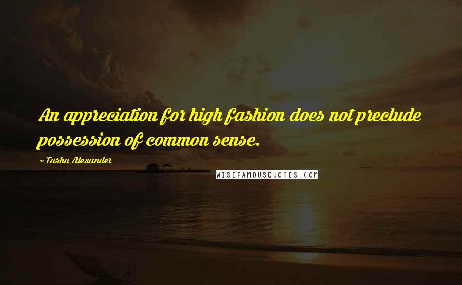 Tasha Alexander Quotes: An appreciation for high fashion does not preclude possession of common sense.