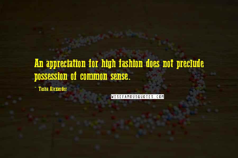 Tasha Alexander Quotes: An appreciation for high fashion does not preclude possession of common sense.