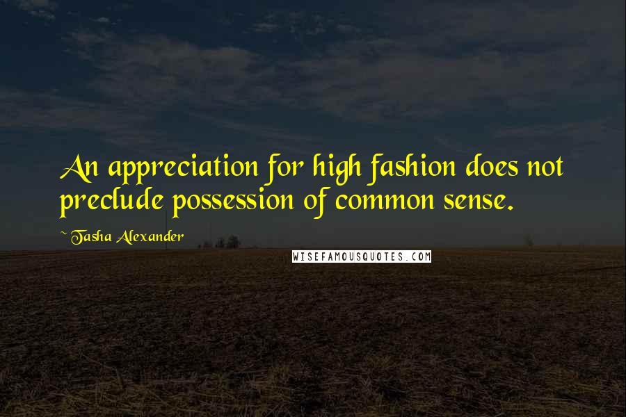 Tasha Alexander Quotes: An appreciation for high fashion does not preclude possession of common sense.