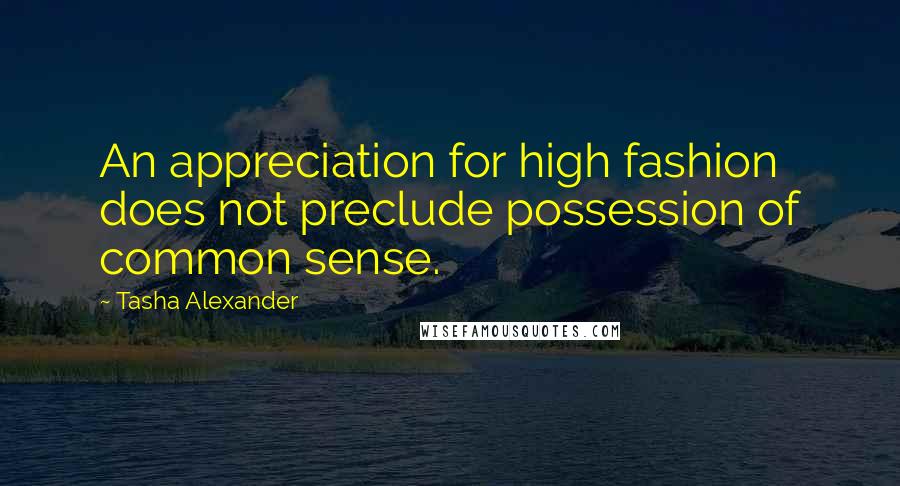 Tasha Alexander Quotes: An appreciation for high fashion does not preclude possession of common sense.