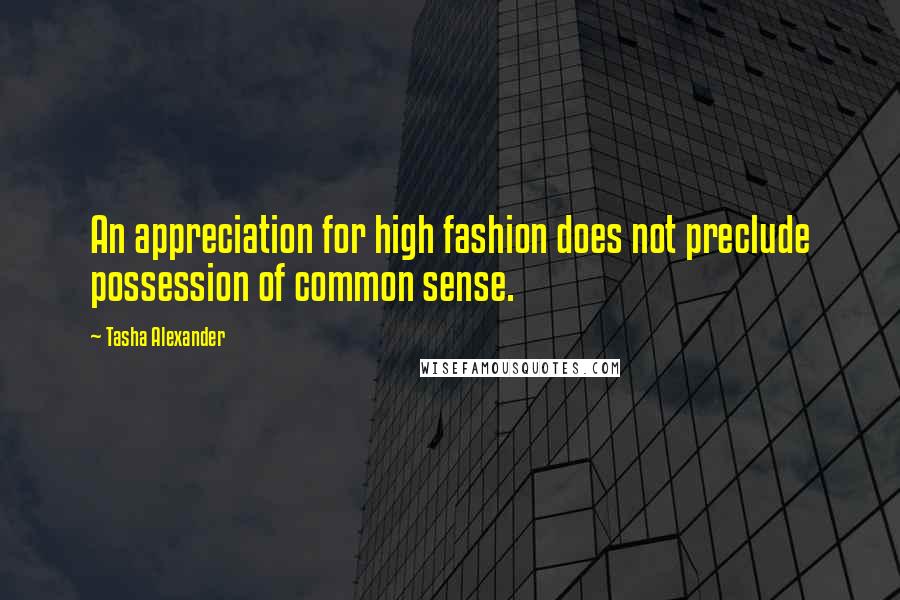 Tasha Alexander Quotes: An appreciation for high fashion does not preclude possession of common sense.