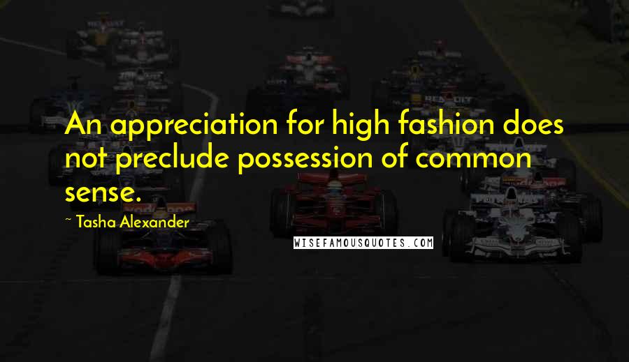 Tasha Alexander Quotes: An appreciation for high fashion does not preclude possession of common sense.