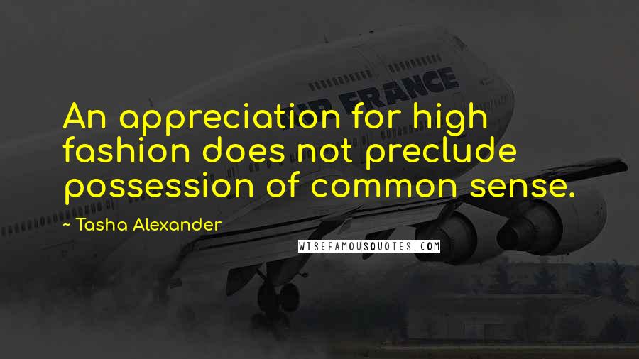 Tasha Alexander Quotes: An appreciation for high fashion does not preclude possession of common sense.