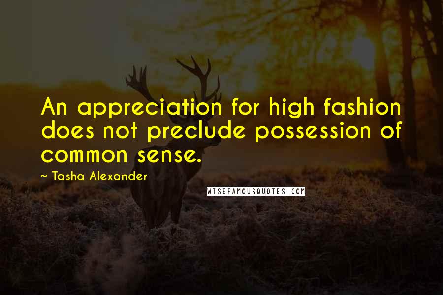 Tasha Alexander Quotes: An appreciation for high fashion does not preclude possession of common sense.